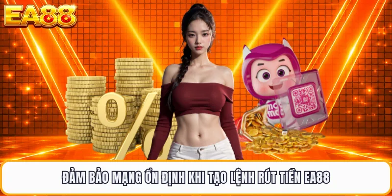 Đảm bảo mạng ổn định khi tạo lệnh rút tiền EA88