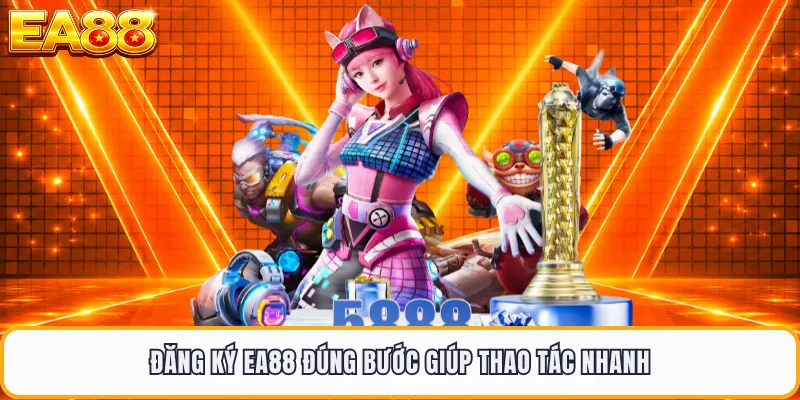 Đăng ký EA88 đúng bước giúp thao tác nhanh
