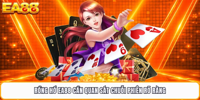 Rồng hổ EA88 cần quan sát chuỗi phiên rõ ràng