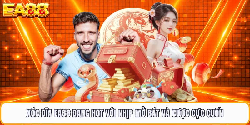 Xóc Đĩa EA88 Đang Hot Với Nhịp Mở Bát Và Cược Cực Cuốn