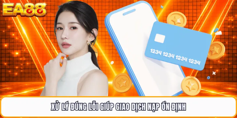 Xử lý đúng lỗi giúp giao dịch nạp ổn định